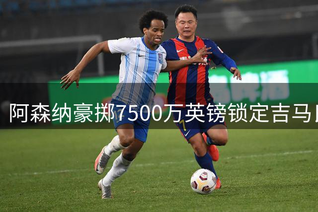 阿森纳豪掷7500万英镑锁定吉马良斯，英超今夏最重磅中场交易呼之欲出